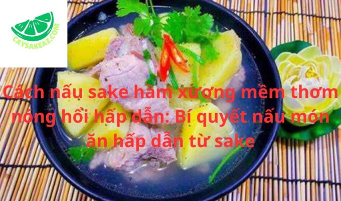 Cách nấu sake hầm xương mềm thơm nóng hổi hấp dẫn: Bí quyết nấu món ăn hấp dẫn từ sake