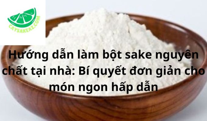 Hướng dẫn làm bột sake nguyên chất tại nhà: Bí quyết đơn giản cho món ngon hấp dẫn